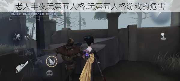 老人半夜玩第五人格,玩第五人格游戏的危害