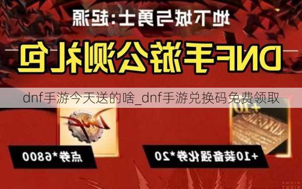 dnf手游今天送的啥_dnf手游兑换码免费领取