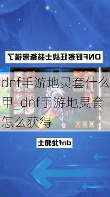 dnf手游地灵套什么甲_dnf手游地灵套怎么获得