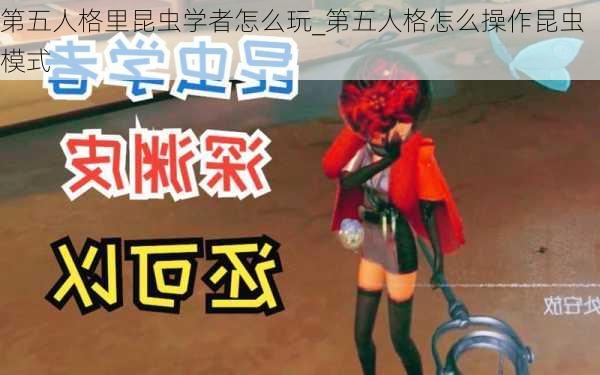 第五人格里昆虫学者怎么玩_第五人格怎么操作昆虫模式