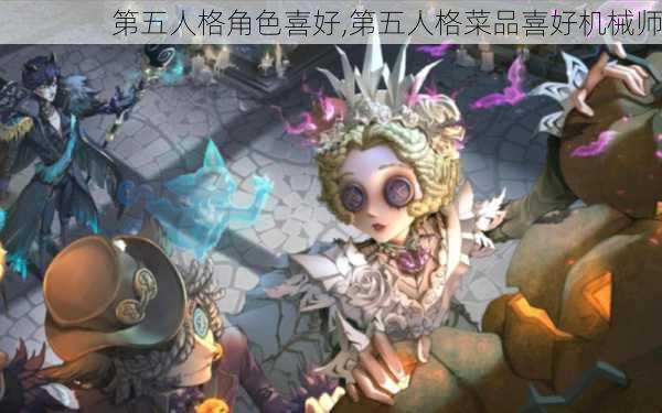 第五人格角色喜好,第五人格菜品喜好机械师