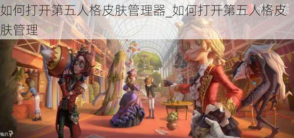 如何打开第五人格皮肤管理器_如何打开第五人格皮肤管理