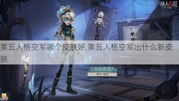 第五人格空军哪个皮肤好,第五人格空军出什么新皮肤