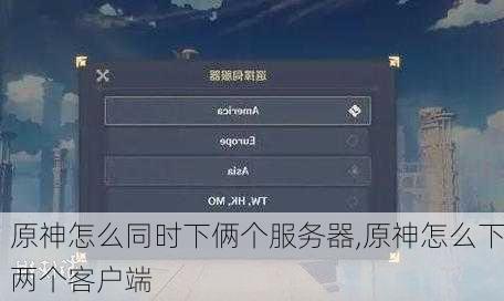 原神怎么同时下俩个服务器,原神怎么下两个客户端