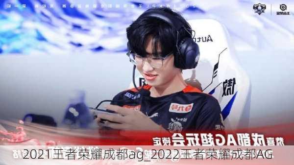 2021王者荣耀成都ag_2022王者荣耀成都AG