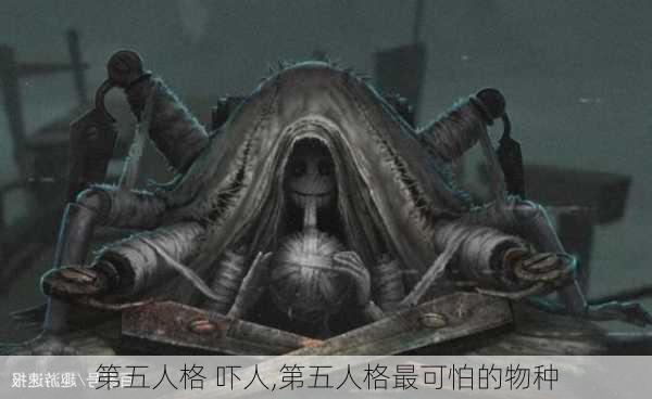 第五人格 吓人,第五人格最可怕的物种