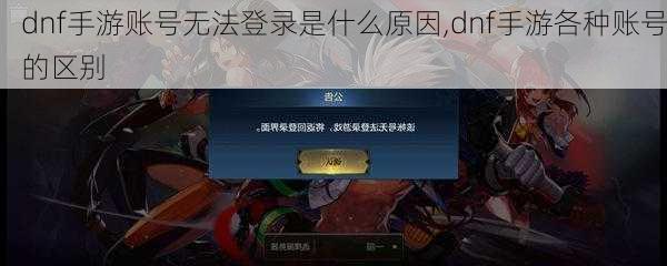 dnf手游账号无法登录是什么原因,dnf手游各种账号的区别