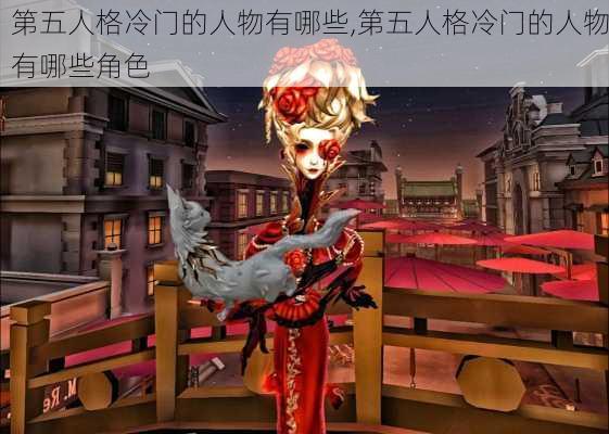 第五人格冷门的人物有哪些,第五人格冷门的人物有哪些角色