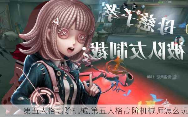 第五人格高阶机械,第五人格高阶机械师怎么玩