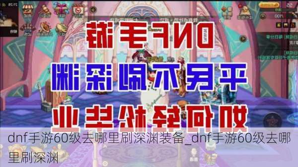 dnf手游60级去哪里刷深渊装备_dnf手游60级去哪里刷深渊