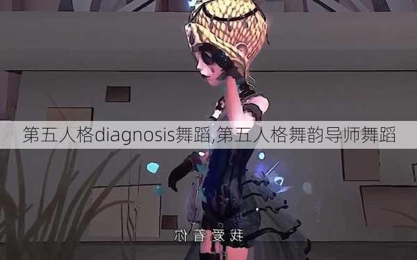 第五人格diagnosis舞蹈,第五人格舞韵导师舞蹈