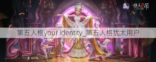 第五人格your identity_第五人格犹太用户