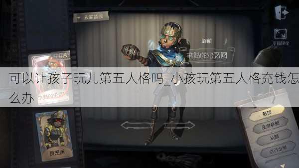 可以让孩子玩儿第五人格吗_小孩玩第五人格充钱怎么办