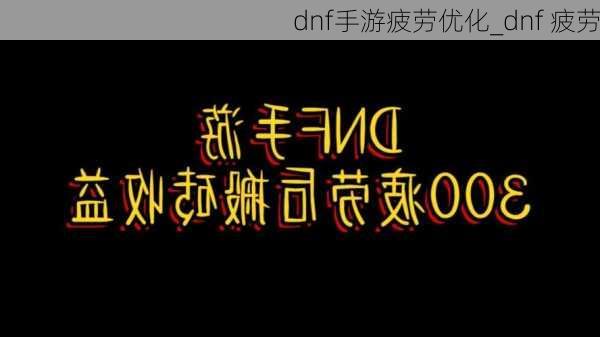 dnf手游疲劳优化_dnf 疲劳