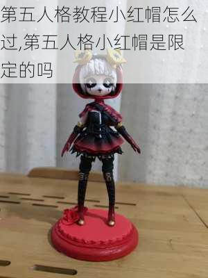 第五人格教程小红帽怎么过,第五人格小红帽是限定的吗