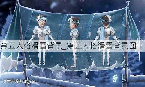 第五人格滑雪背景_第五人格滑雪背景图