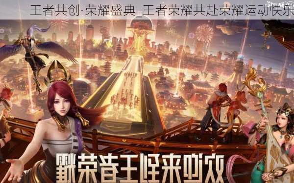 王者共创·荣耀盛典_王者荣耀共赴荣耀运动快乐