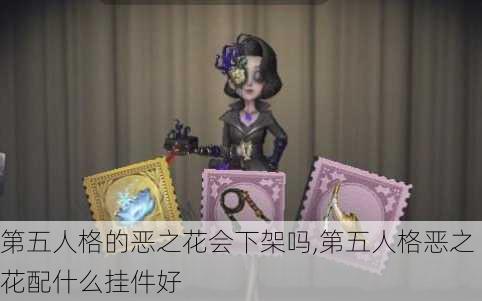 第五人格的恶之花会下架吗,第五人格恶之花配什么挂件好