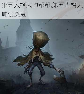 第五人格大帅帮帮,第五人格大帅爱哭鬼