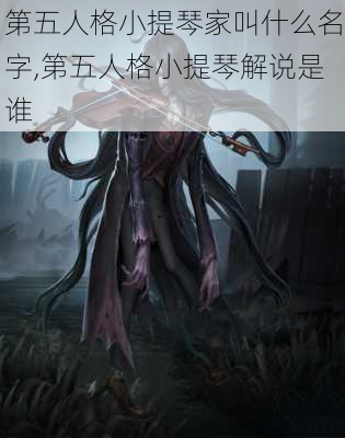 第五人格小提琴家叫什么名字,第五人格小提琴解说是谁