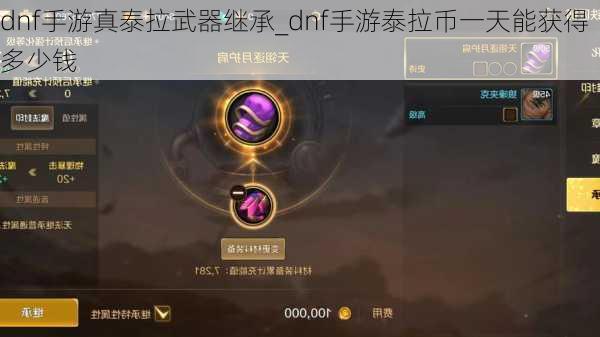 dnf手游真泰拉武器继承_dnf手游泰拉币一天能获得多少钱