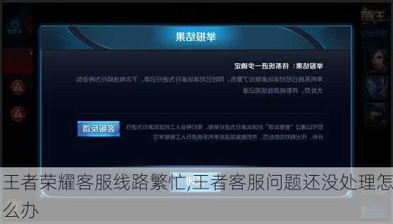 王者荣耀客服线路繁忙,王者客服问题还没处理怎么办