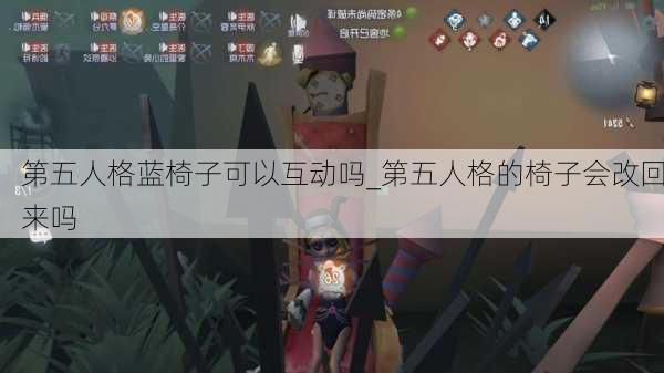 第五人格蓝椅子可以互动吗_第五人格的椅子会改回来吗