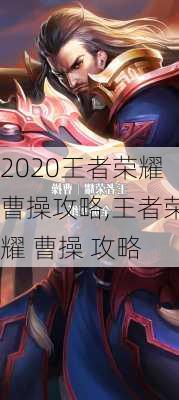 2020王者荣耀曹操攻略,王者荣耀 曹操 攻略