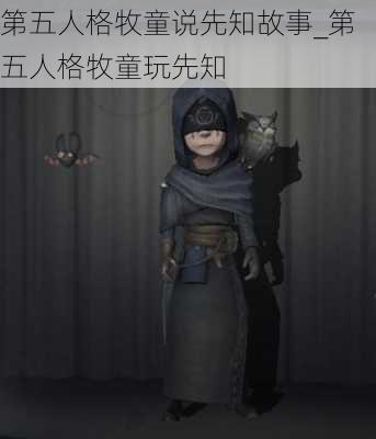 第五人格牧童说先知故事_第五人格牧童玩先知