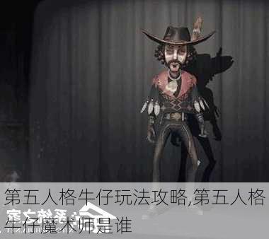 第五人格牛仔玩法攻略,第五人格牛仔魔术师是谁