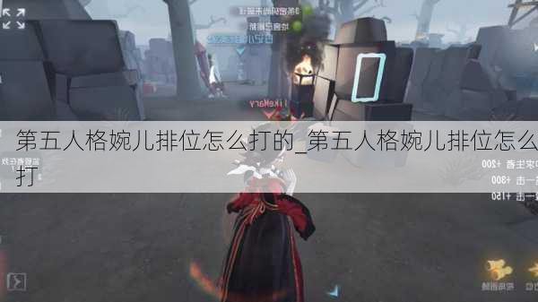 第五人格婉儿排位怎么打的_第五人格婉儿排位怎么打