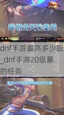 dnf手游最高多少级_dnf手游20级暴的任务