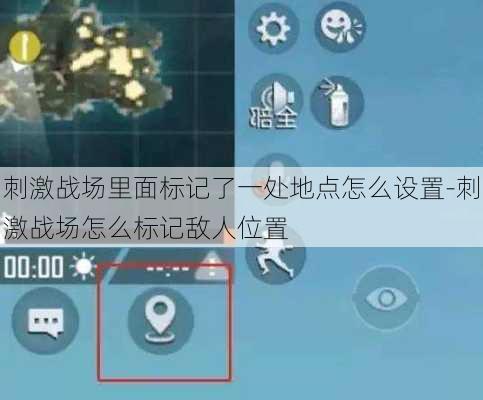 刺激战场里面标记了一处地点怎么设置-刺激战场怎么标记敌人位置