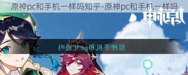 原神pc和手机一样吗知乎-原神pc和手机一样吗