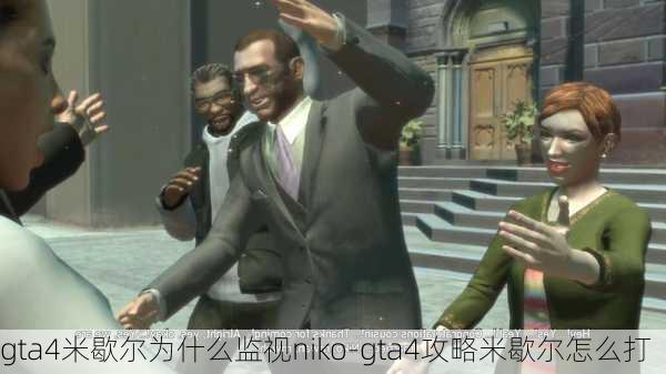 gta4米歇尔为什么监视niko-gta4攻略米歇尔怎么打