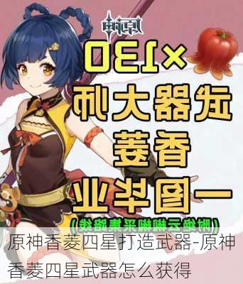 原神香菱四星打造武器-原神香菱四星武器怎么获得