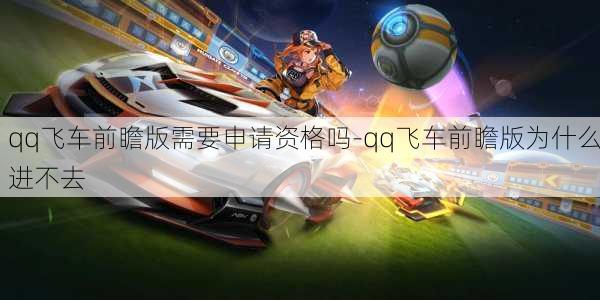 qq飞车前瞻版需要申请资格吗-qq飞车前瞻版为什么进不去