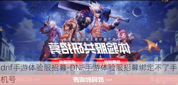 dnf手游体验服招募-DNF手游体验服招募绑定不了手机号