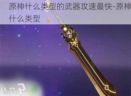 原神什么类型的武器攻速最快-原神什么类型