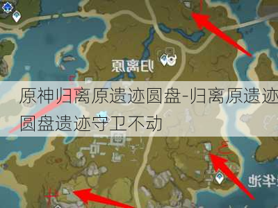 原神归离原遗迹圆盘-归离原遗迹圆盘遗迹守卫不动