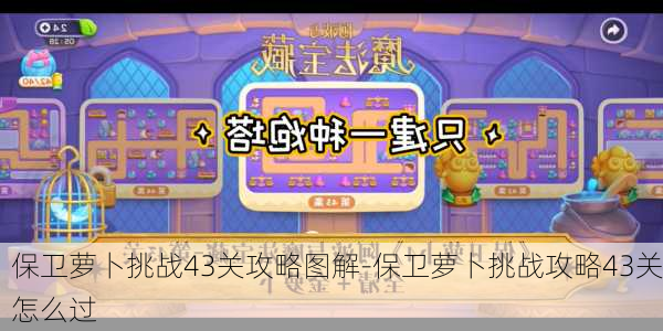 保卫萝卜挑战43关攻略图解-保卫萝卜挑战攻略43关怎么过