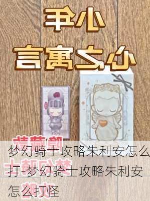 梦幻骑士攻略朱利安怎么打-梦幻骑士攻略朱利安怎么打怪