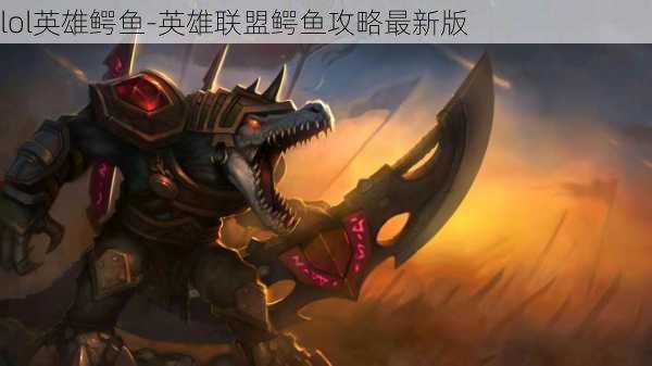 lol英雄鳄鱼-英雄联盟鳄鱼攻略最新版