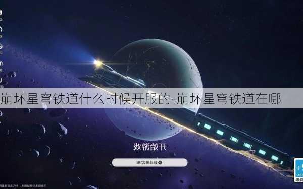 崩坏星穹铁道什么时候开服的-崩坏星穹铁道在哪