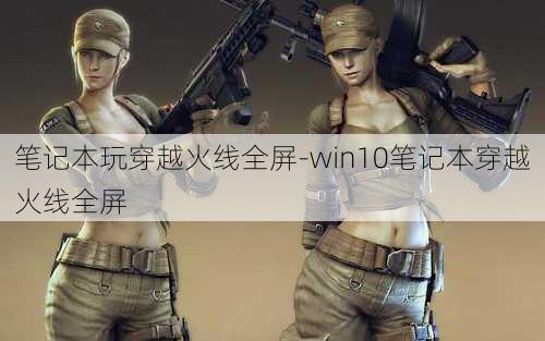 笔记本玩穿越火线全屏-win10笔记本穿越火线全屏