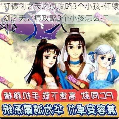 轩辕剑之天之痕攻略3个小孩-轩辕剑之天之痕攻略3个小孩怎么打