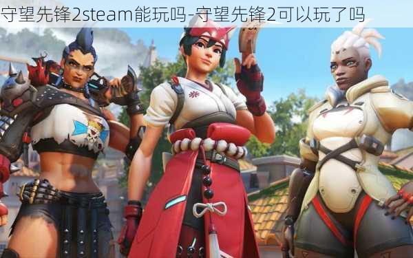 守望先锋2steam能玩吗-守望先锋2可以玩了吗