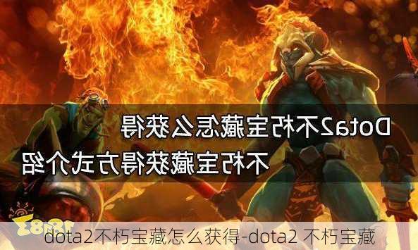 dota2不朽宝藏怎么获得-dota2 不朽宝藏