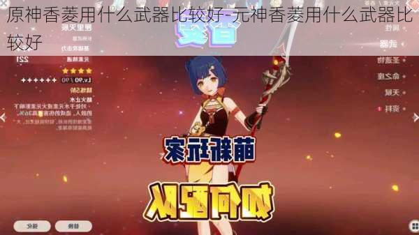 原神香菱用什么武器比较好-元神香菱用什么武器比较好