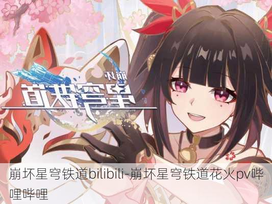 崩坏星穹铁道bilibili-崩坏星穹铁道花火pv哔哩哔哩